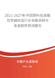 2021-2027年塑料包装箱及容器制造行业全面调研与发展趋势预测报告